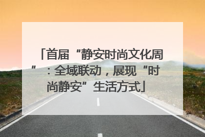 首届“静安时尚文化周”：全域联动，展现“时尚静安”生活方式